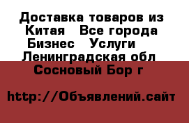 Доставка товаров из Китая - Все города Бизнес » Услуги   . Ленинградская обл.,Сосновый Бор г.
